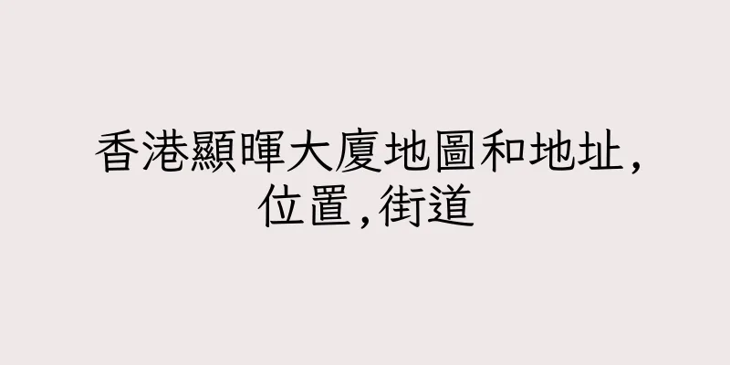 香港顯暉大廈地圖和地址,位置,街道