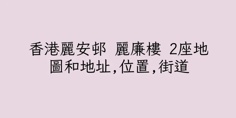 香港麗安邨 麗廉樓 2座地圖和地址,位置,街道