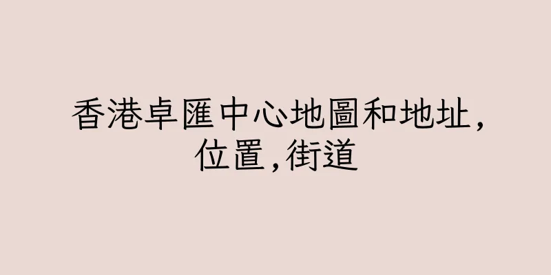 香港卓匯中心地圖和地址,位置,街道