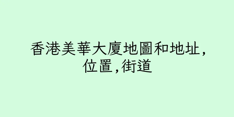 香港美華大廈地圖和地址,位置,街道