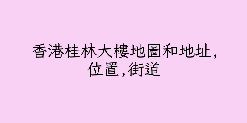 香港桂林大樓地圖和地址,位置,街道