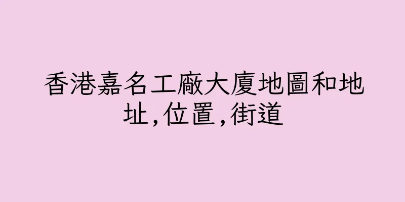 香港嘉名工廠大廈地圖和地址,位置,街道