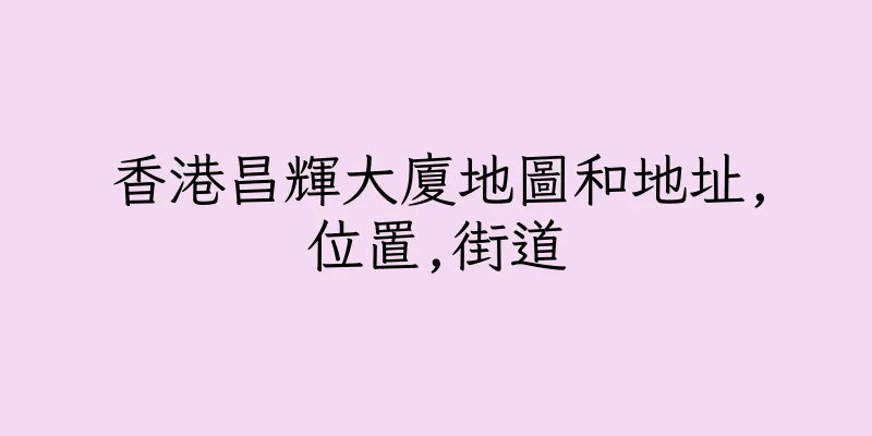 香港昌輝大廈地圖和地址,位置,街道