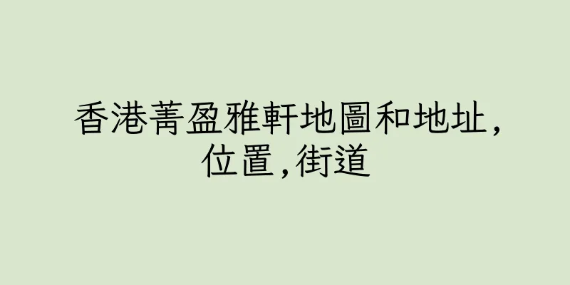 香港菁盈雅軒地圖和地址,位置,街道