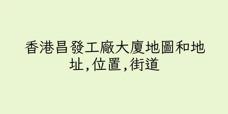 香港昌發工廠大廈地圖和地址,位置,街道