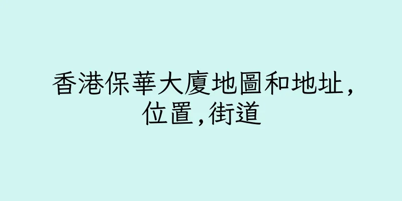 香港保華大廈地圖和地址,位置,街道