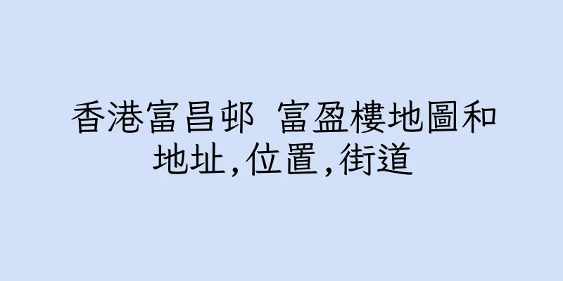 香港富昌邨 富盈樓地圖和地址,位置,街道