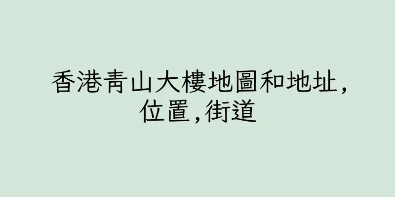 香港青山大樓地圖和地址,位置,街道