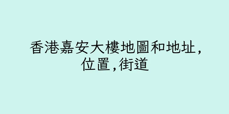 香港嘉安大樓地圖和地址,位置,街道