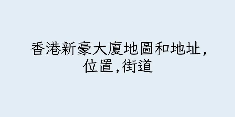 香港新豪大廈地圖和地址,位置,街道