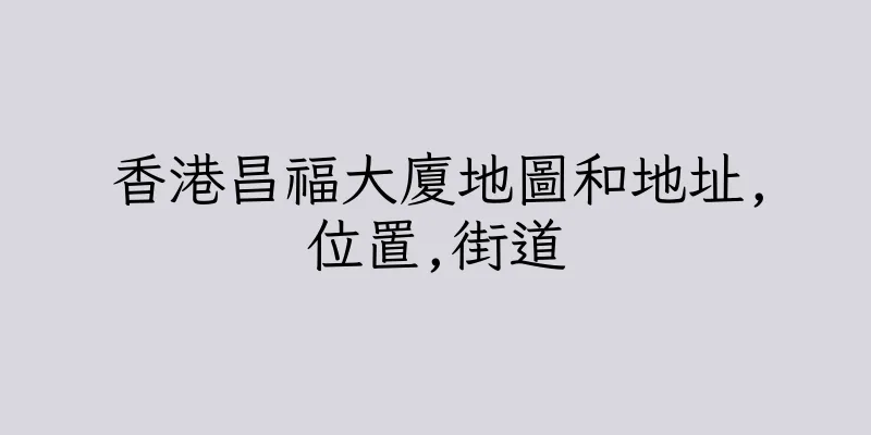 香港昌福大廈地圖和地址,位置,街道