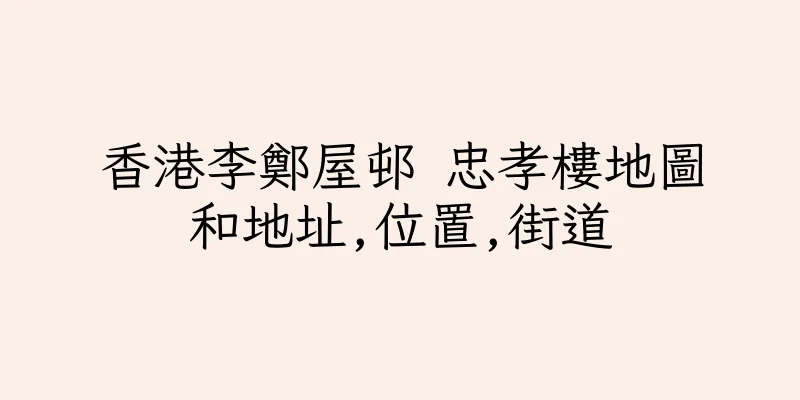 香港李鄭屋邨 忠孝樓地圖和地址,位置,街道