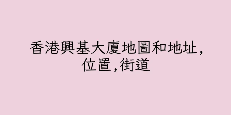 香港興基大廈地圖和地址,位置,街道