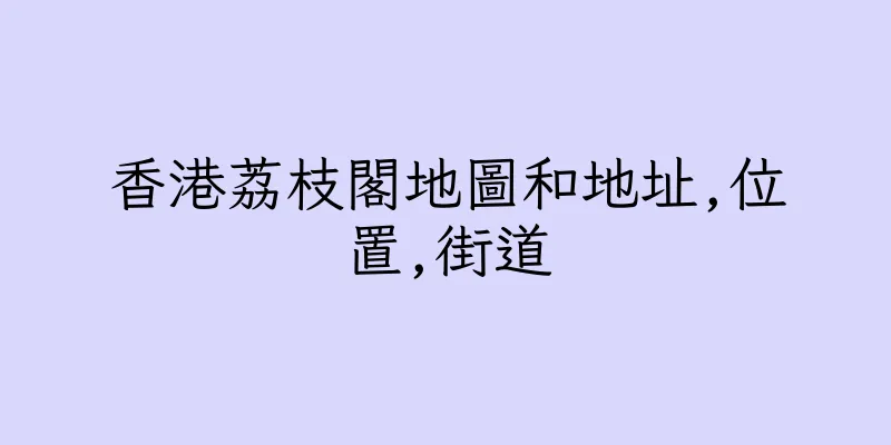 香港荔枝閣地圖和地址,位置,街道