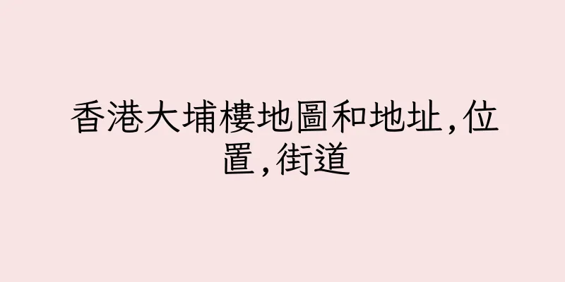 香港大埔樓地圖和地址,位置,街道