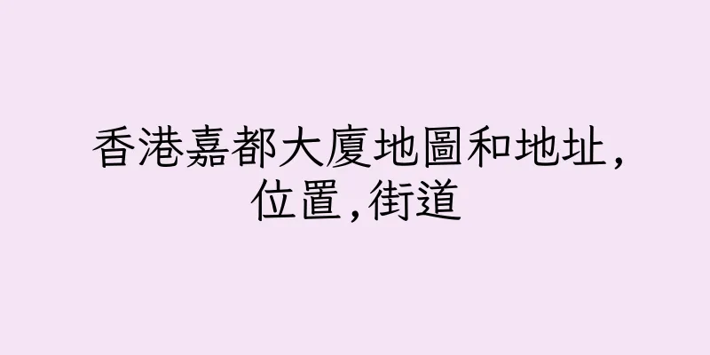 香港嘉都大廈地圖和地址,位置,街道