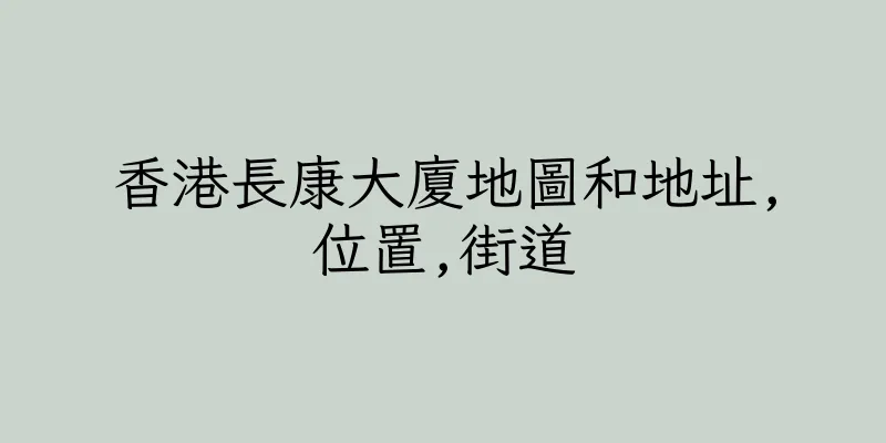 香港長康大廈地圖和地址,位置,街道