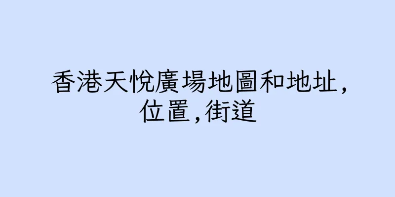 香港天悅廣場地圖和地址,位置,街道