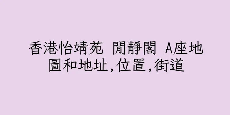 香港怡靖苑 閒靜閣 A座地圖和地址,位置,街道
