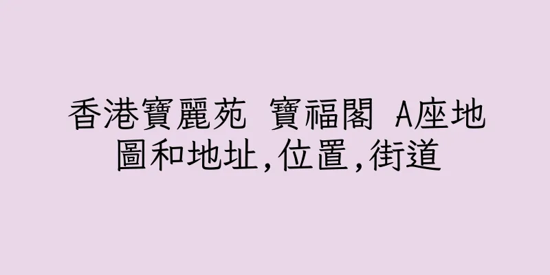 香港寶麗苑 寶福閣 A座地圖和地址,位置,街道