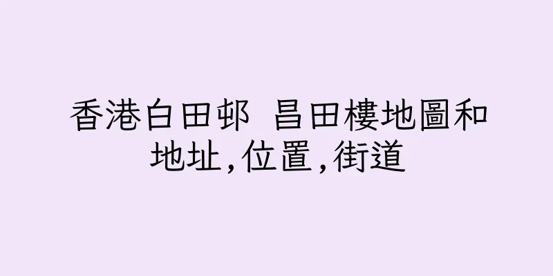 香港白田邨 昌田樓地圖和地址,位置,街道
