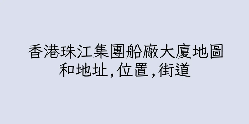 香港珠江集團船廠大廈地圖和地址,位置,街道