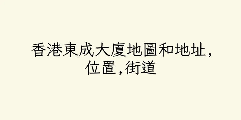 香港東成大廈地圖和地址,位置,街道