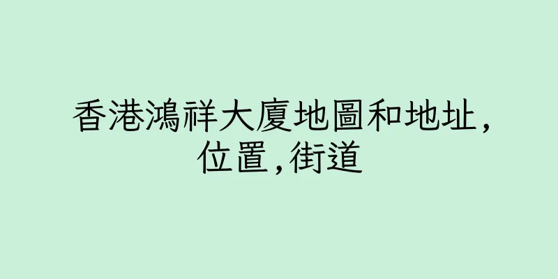 香港鴻祥大廈地圖和地址,位置,街道