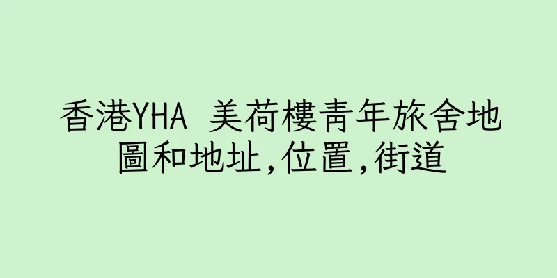 香港YHA 美荷樓青年旅舍地圖和地址,位置,街道