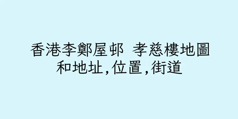 香港李鄭屋邨 孝慈樓地圖和地址,位置,街道