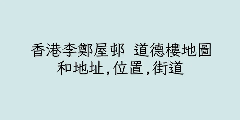 香港李鄭屋邨 道德樓地圖和地址,位置,街道