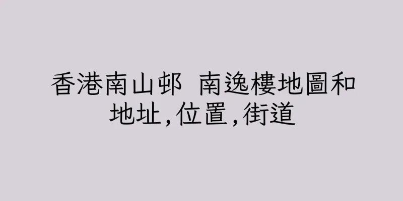 香港南山邨 南逸樓地圖和地址,位置,街道