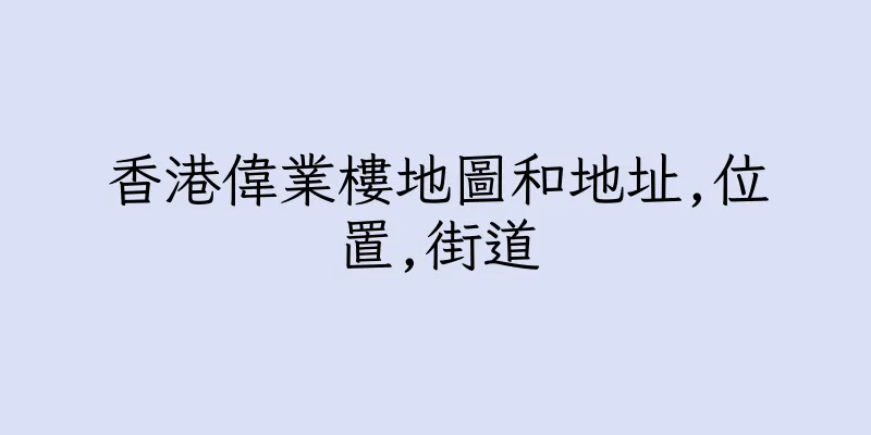 香港偉業樓地圖和地址,位置,街道