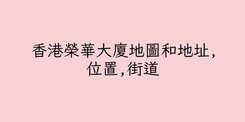 香港榮華大廈地圖和地址,位置,街道