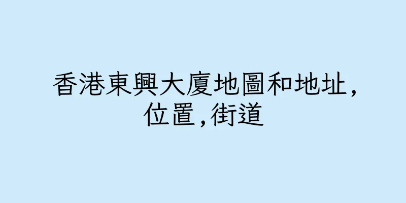 香港東興大廈地圖和地址,位置,街道