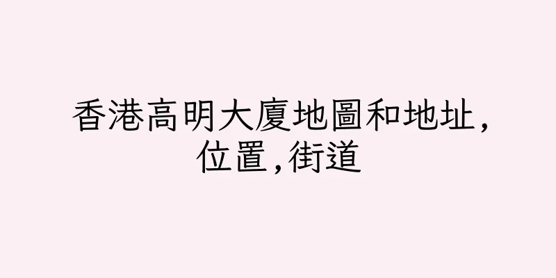香港高明大廈地圖和地址,位置,街道