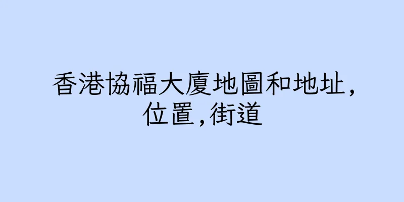 香港協福大廈地圖和地址,位置,街道
