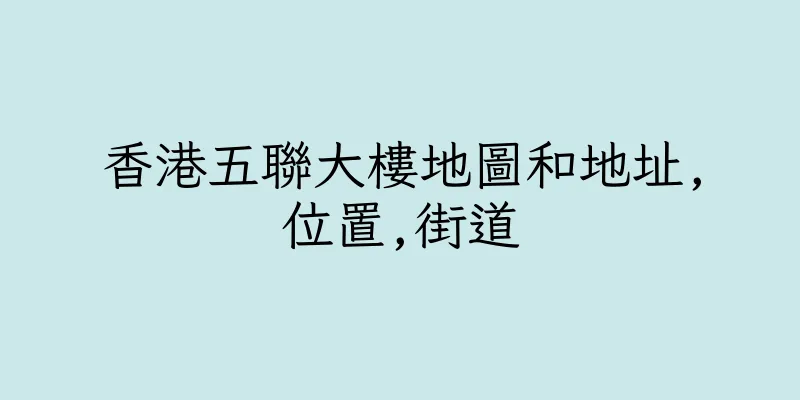 香港五聯大樓地圖和地址,位置,街道