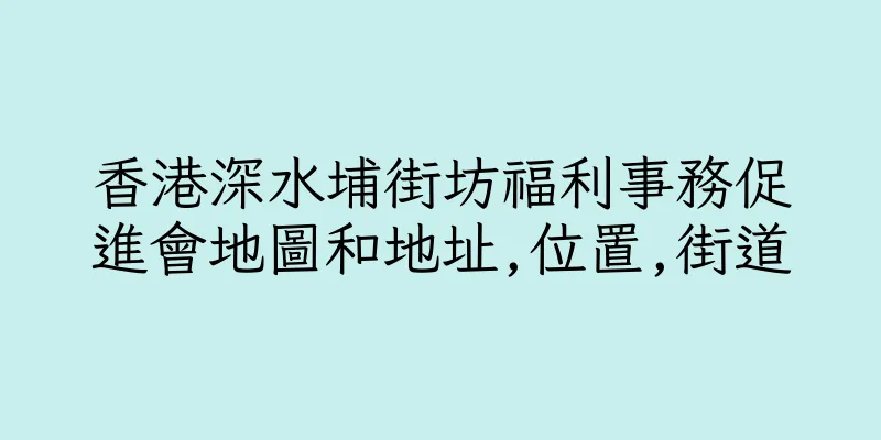 香港深水埔街坊福利事務促進會地圖和地址,位置,街道