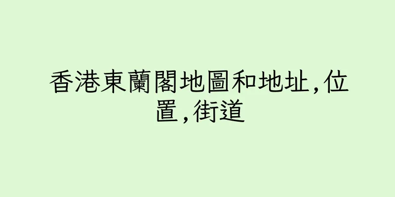 香港東蘭閣地圖和地址,位置,街道