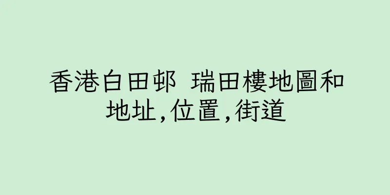 香港白田邨 瑞田樓地圖和地址,位置,街道
