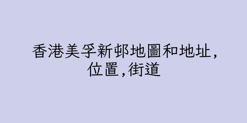 香港美孚新邨地圖和地址,位置,街道