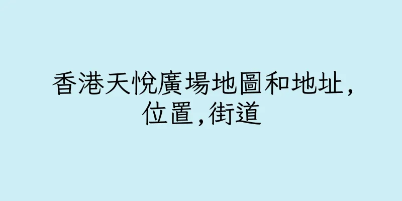 香港天悅廣場地圖和地址,位置,街道