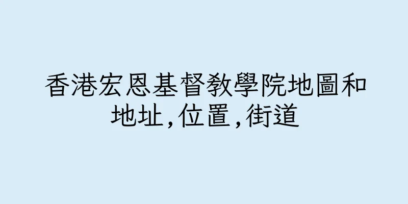 香港宏恩基督教學院地圖和地址,位置,街道