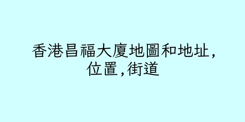 香港昌福大廈地圖和地址,位置,街道