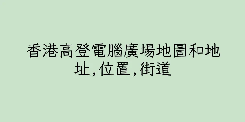 香港高登電腦廣場地圖和地址,位置,街道
