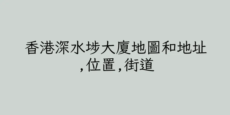 香港深水埗大廈地圖和地址,位置,街道