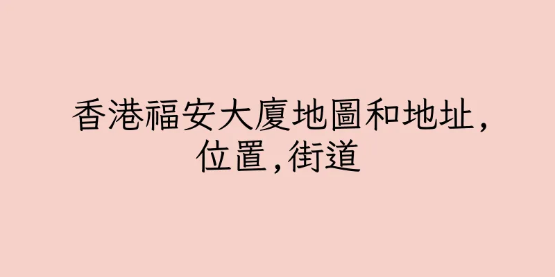 香港福安大廈地圖和地址,位置,街道