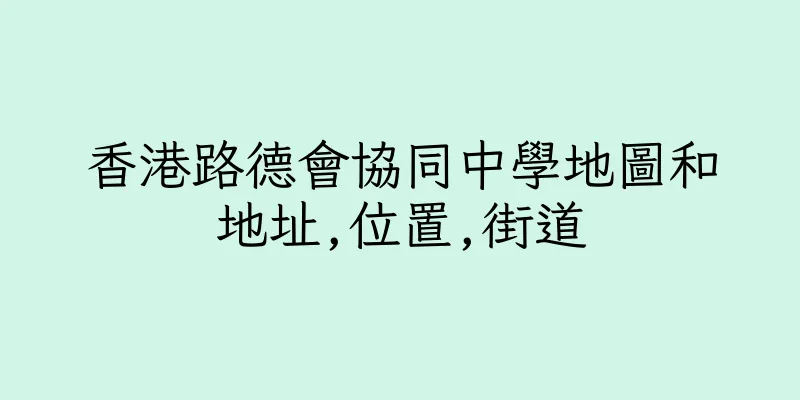 香港路德會協同中學地圖和地址,位置,街道