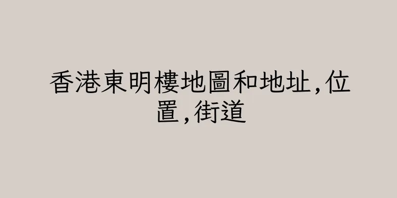 香港東明樓地圖和地址,位置,街道